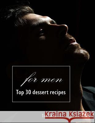 TOP 30 Dessert Recipes - for Men Gray, Tim 9781727015447 Createspace Independent Publishing Platform - książka