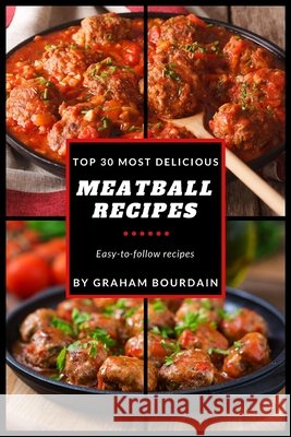 Top 30 Most Delicious Meatball Recipes: A Meatball Cookbook with Beef, Pork, Veal, Lamb, Bison, Chicken and Turkey - [Books on Quick and Easy Meals] ( Bourdain, Graham 9781719391382 Createspace Independent Publishing Platform - książka