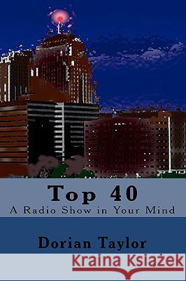 Top 40: A Radio Show in Your Mind Dorian Taylor 9781448699506 Createspace - książka