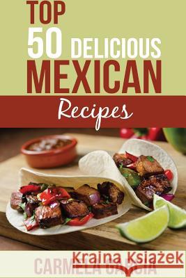 Top 50 Delicious Mexican Recipes Carmela Garcia 9781523849567 Createspace Independent Publishing Platform - książka