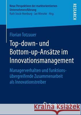 Top-Down- Und Bottom-Up-Ansätze Im Innovationsmanagement: Managerverhalten Und Funktionsübergreifende Zusammenarbeit ALS Innovationstreiber Totzauer, Florian 9783658068400 Springer Gabler - książka