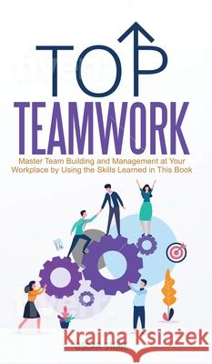 Top Teamwork: Master Team Building and Management at Your Workplace by Using the Skills Learned in This Book Oscar Stone 9781953991010 Starking Books LLC - książka