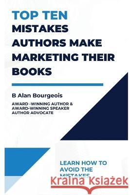 Top Ten Mistakes Authors make Marketing Their Books B Alan Bourgeois   9781737523963 Texas Authors Institute of History, Inc. - książka