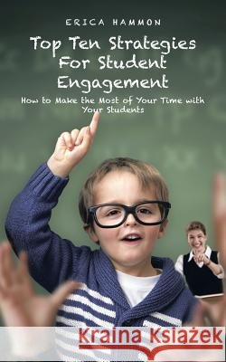Top Ten Strategies for Student Engagement: How to Make the Most of Your Time with Your Students Erica Hammon 9781496925664 Authorhouse - książka