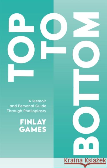Top to Bottom: A Memoir and Personal Guide Through Phalloplasty Games, Finlay 9781787755871 Jessica Kingsley Publishers - książka