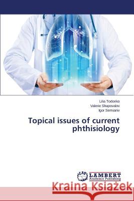 Topical issues of current phthisiology Todoriko Lilia                           Shapovalov Valerie                       Semianiv Igor 9783659748264 LAP Lambert Academic Publishing - książka