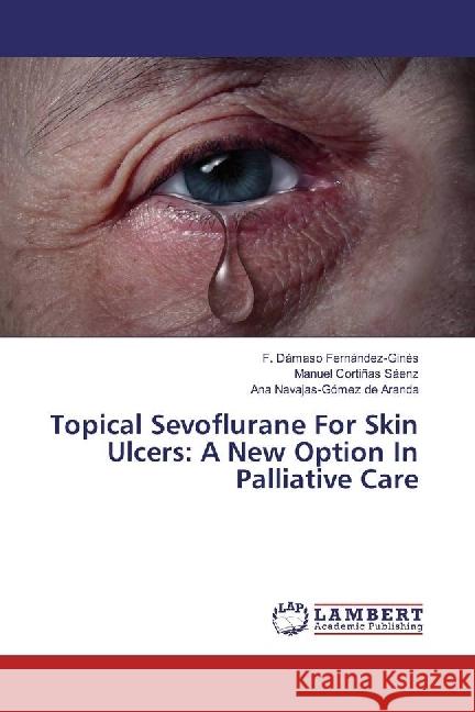 Topical Sevoflurane For Skin Ulcers: A New Option In Palliative Care Fernández-Ginés, F. Dámaso; Cortiñas Sáenz, Manuel; Navajas-Gómez de Aranda, Ana 9783330012639 LAP Lambert Academic Publishing - książka