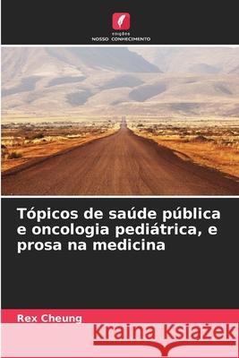 Tópicos de saúde pública e oncologia pediátrica, e prosa na medicina Cheung, Rex 9786200041210 Edições Nosso Conhecimento - książka