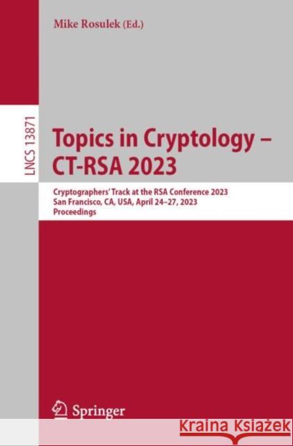 Topics in Cryptology – CT-RSA 2023: Cryptographers’ Track at the RSA Conference 2023,  San Francisco, CA, USA, April 24–27, 2023,  Proceedings Mike Rosulek 9783031308710 Springer - książka