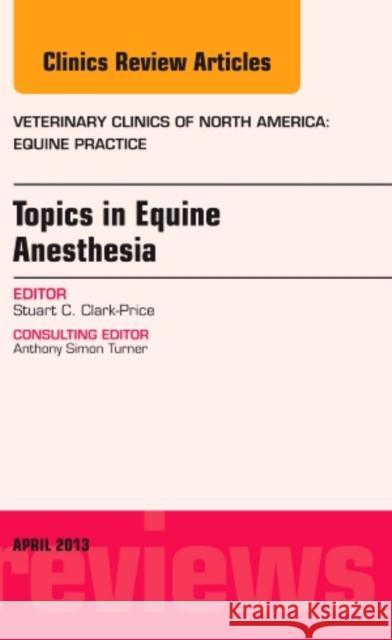 Topics in Equine Anesthesia, An Issue of Veterinary Clinics: Equine Practice Stuart Clark-Price, DVM, MS   9781455773466 Elsevier - Health Sciences Division - książka