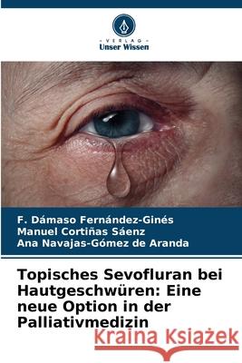 Topisches Sevofluran bei Hautgeschwüren: Eine neue Option in der Palliativmedizin Fernández-Ginés, F. Dámaso, Cortiñas Sáenz, Manuel, Navajas-Gómez de Aranda, Ana 9786208868987 Verlag Unser Wissen - książka