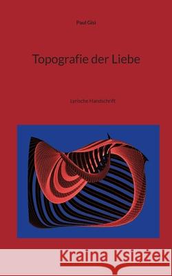 Topografie der Liebe: Lyrische Handschrift Paul Gisi 9783759758071 Bod - Books on Demand - książka