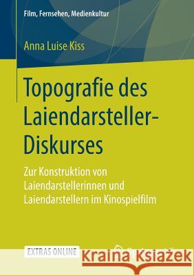 Topografie Des Laiendarsteller-Diskurses: Zur Konstruktion Von Laiendarstellerinnen Und Laiendarstellern Im Kinospielfilm Kiss, Anna Luise 9783658257569 Springer vs - książka