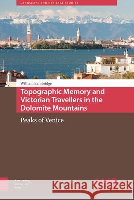 Topographic Memory and Victorian Travellers in the Dolomite Mountains: Peaks of Venice William Bainbridge 9789462987616 Amsterdam University Press - książka