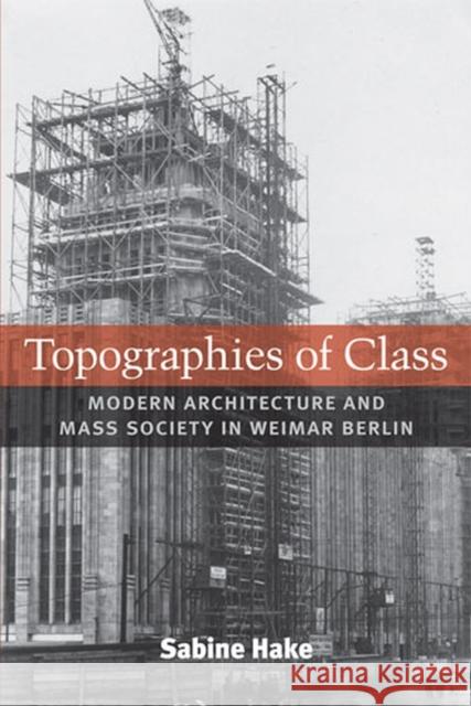 Topographies of Class: Modern Architecture and Mass Society in Weimar Berlin Hake, Sabine 9780472070381 University of Michigan Press - książka