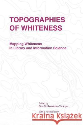 Topographies of Whiteness: Mapping Whiteness in Library and Information Science Schlesselman-Tarango Gina 9781634000222 Library Juice Press - książka