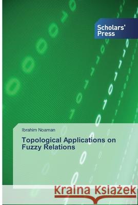 Topological Applications on Fuzzy Relations Ibrahim Noaman 9786138825739 Scholars' Press - książka