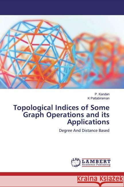 Topological Indices of Some Graph Operations and its Applications : Degree And Distance Based Kandan, P.; Pattabiraman, K 9783659545245 LAP Lambert Academic Publishing - książka