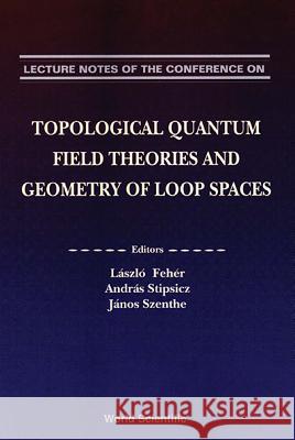 Topological Quantum Field Theories and Geometry of Loop Spaces - Proceedings of the Conference on Geometry and Analysis of Loop Spaces Laszlo Feher Andras Stipsicz Janos Szenthe 9789810211738 World Scientific Publishing Company - książka