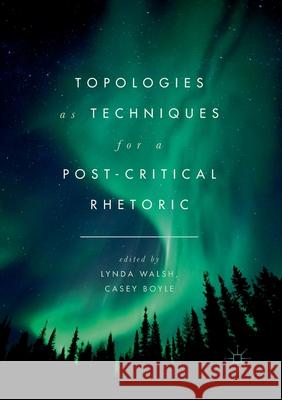 Topologies as Techniques for a Post-Critical Rhetoric Lynda Walsh Casey Boyle 9783319846071 Palgrave MacMillan - książka