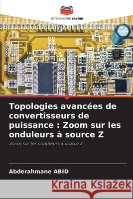 Topologies avancées de convertisseurs de puissance : Zoom sur les onduleurs à source Z ABID, Abderahmane 9786205639030 Editions Notre Savoir - książka