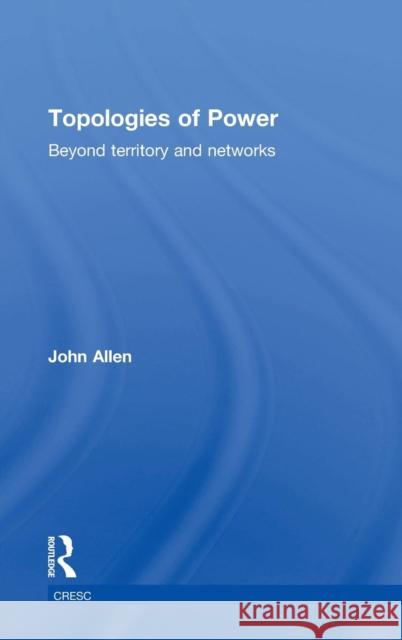 Topologies of Power: Beyond Territory and Networks Allen, John 9780415521338 Taylor and Francis - książka