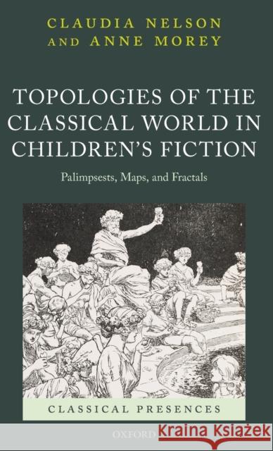 Topologies of the Classical World in Children's Fiction: Palimpsests, Maps, and Fractals Claudia Nelson Anne Morey 9780198846031 Oxford University Press, USA - książka