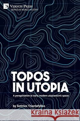 Topos in Utopia: A peregrination to early modern utopianism's space Sotirios Triantafyllos 9781648893797 Vernon Press - książka