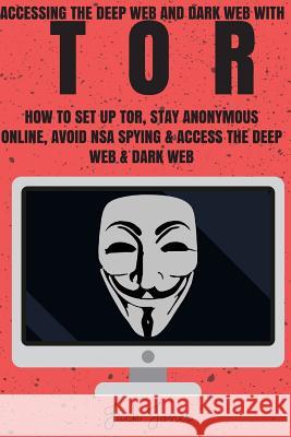 Tor: Accessing The Deep Web & Dark Web With Tor: How To Set Up Tor, Stay Anonymous Online, Avoid NSA Spying & Access The De Jones, Jack 9781545269923 Createspace Independent Publishing Platform - książka