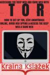 Tor: Accessing The Deep Web & Dark Web With Tor: How To Set Up Tor, Stay Anonymous Online, Avoid NSA Spying & Access The De Jones, Jack 9781545269923 Createspace Independent Publishing Platform