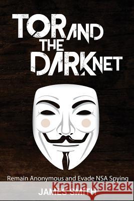 Tor and The Dark Net: Remain Anonymous and Evade NSA Spying Smith, James 9780692674444 Pinnacle Publishers - książka