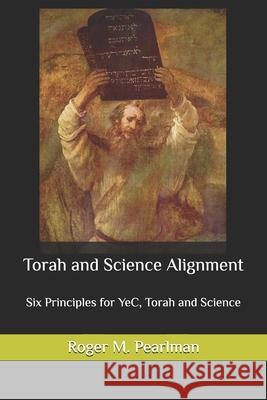 Torah and Science Alignment: Six Principles for YeC, Torah and Science Roger M Pearlman 9781523418107 Createspace Independent Publishing Platform - książka