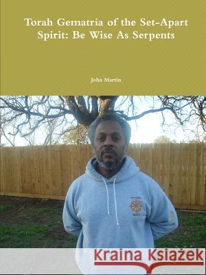 Torah Gematria of the Set-Apart Spirit: Be Wise As Serpents John Martin 9781304909589 Lulu.com - książka