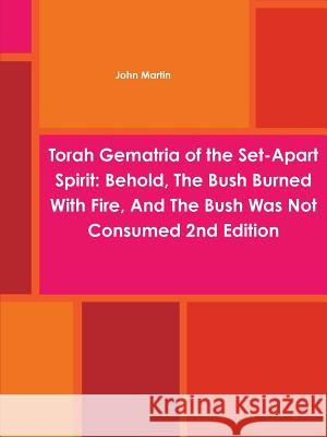 Torah Gematria of the Set-Apart Spirit: Behold, The Bush Burned With Fire, And The Bush Was Not Consumed 2nd Edition Martin, John 9781312019331 Lulu.com - książka