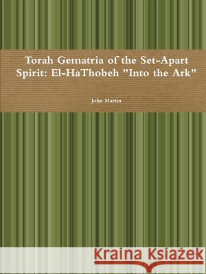Torah Gematria of the Set-Apart Spirit: El-HaThobeh Into the Ark Martin, John 9781312666825 Lulu.com - książka