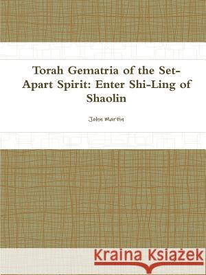 Torah Gematria of the Set-Apart Spirit: Enter Shi-Ling of Shaolin John Martin 9781312044760 Lulu.com - książka