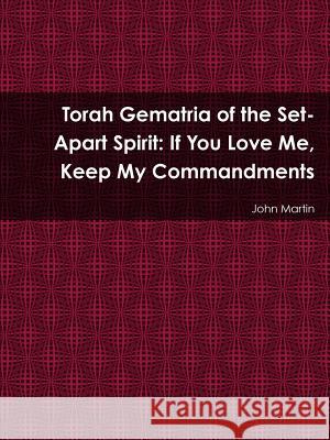 Torah Gematria of the Set-Apart Spirit: If You Love Me, Keep My Commandments John Martin 9781304894328 Lulu.com - książka