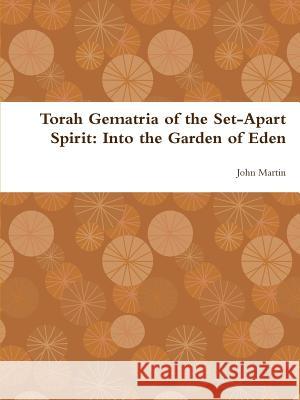 Torah Gematria of the Set-Apart Spirit: Into the Garden of Eden John Martin 9781304780430 Lulu.com - książka