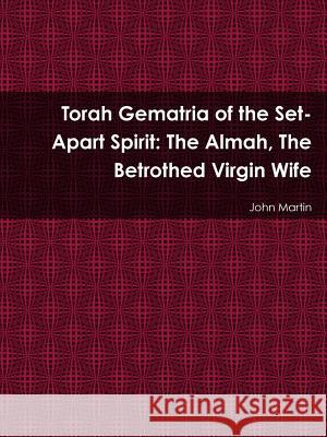 Torah Gematria of the Set-Apart Spirit: The Almah, The Betrothed Virgin Wife John Martin 9781304878250 Lulu.com - książka