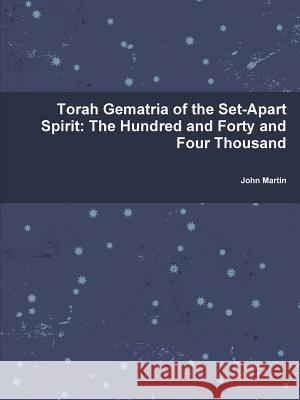 Torah Gematria of the Set-Apart Spirit: The Hundred and Forty and Four Thousand John Martin 9781304743527 Lulu.com - książka