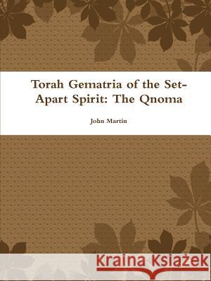 Torah Gematria of the Set-Apart Spirit: The Qnoma John Martin 9781304721754 Lulu.com - książka