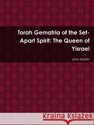 Torah Gematria of the Set-Apart Spirit: The Queen of Yisrael John Martin 9781304751300 Lulu.com - książka