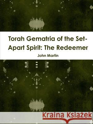 Torah Gematria of the Set-Apart Spirit: The Redeemer John Martin 9781304735430 Lulu.com - książka