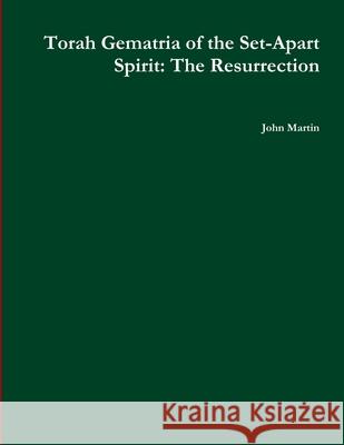 Torah Gematria of the Set-Apart Spirit: The Resurrection John Martin 9781300794240 Lulu.com - książka