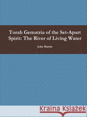 Torah Gematria of the Set-Apart Spirit: The River of Living Water John Martin 9781304796813 Lulu.com - książka