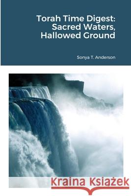 Torah Time Digest: Sacred Waters, Hallowed Ground Sonya Anderson 9781716884832 Lulu.com - książka