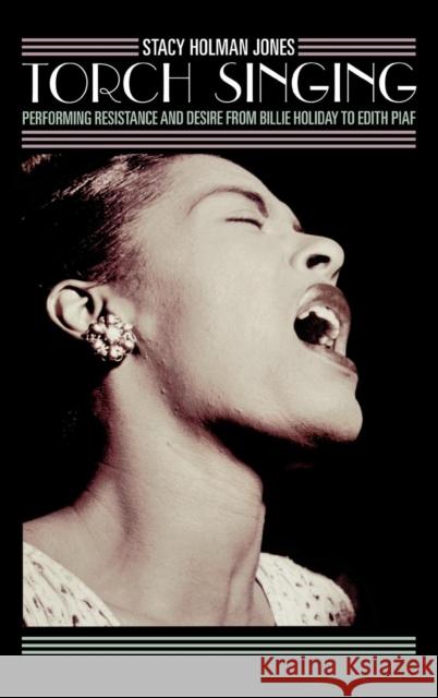 Torch Singing: Performing Resistance and Desire from Billie Holiday to Edith Piaf Holman Jones, Stacy 9780759106581 Altamira Press - książka