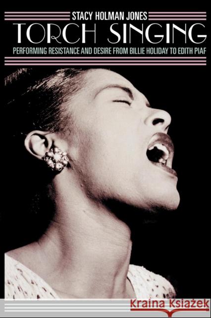 Torch Singing: Performing Resistance and Desire from Billie Holiday to Edith Piaf Holman Jones, Stacy 9780759106598 Altamira Press - książka