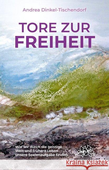 Tore zur Freiheit : Wie wir durch die geistige Welt und frühere Leben unsere Seelenaufgabe finden Dinkel-Tischendorf, Andrea 9783964420008 EchnAton Verlag - książka