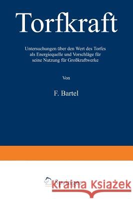 Torfkraft: Untersuchungen Über Den Wert Des Torfes ALS Energiequelle Und Vorschläge Für Seine Nutzung Für Großkraftwerke Bartel, Friedrich 9783642988622 Springer - książka
